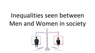 Inequalities seen between
Men and Women in society
 