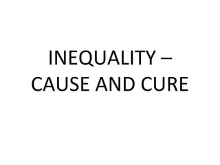 INEQUALITY –
CAUSE AND CURE
 