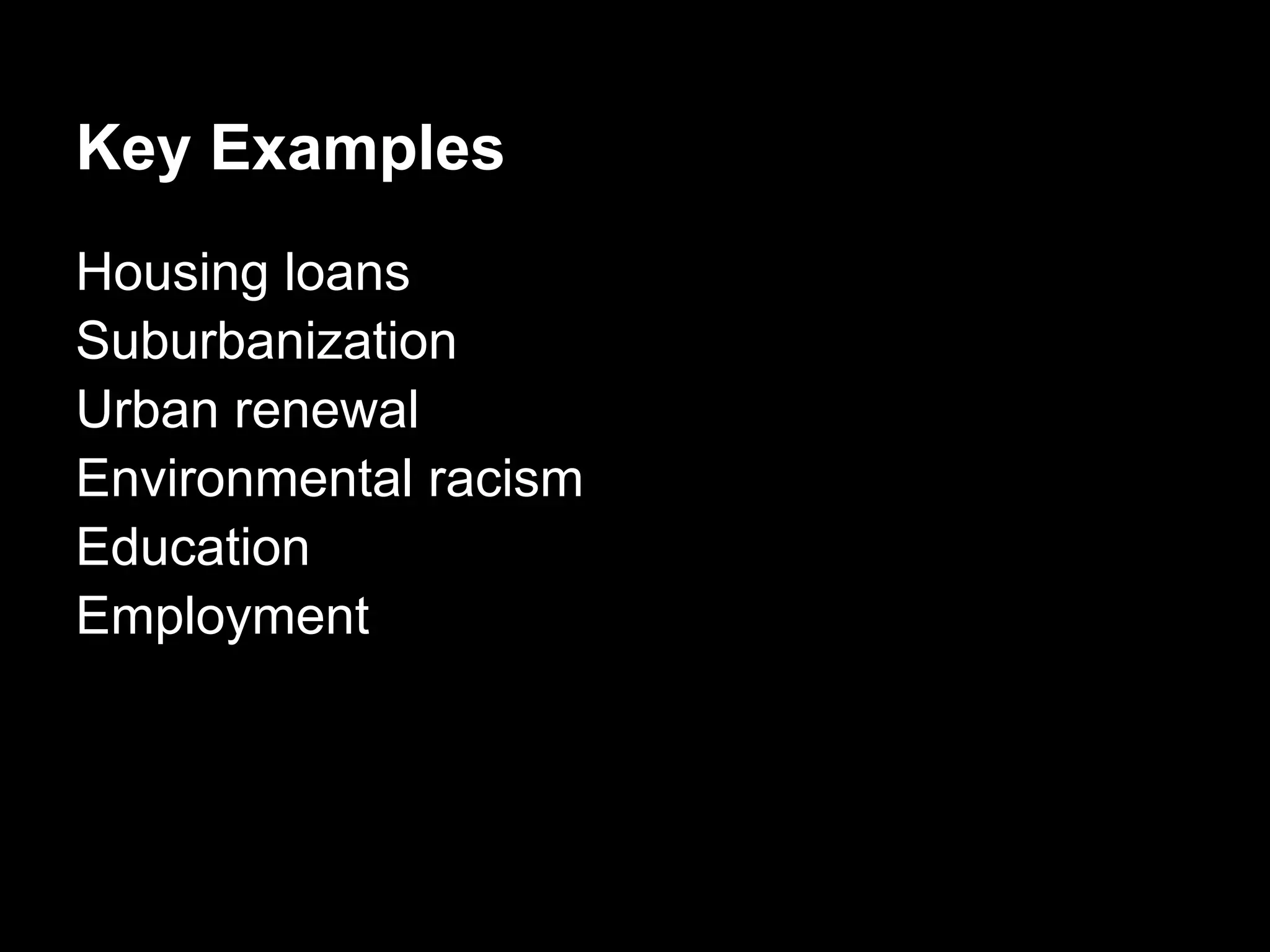 Key Examples
Housing loans
Suburbanization
Urban renewal
Environmental racism
Education
Employment