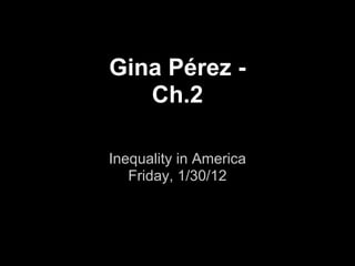 Gina Pérez -
   Ch.2

Inequality in America
   Friday, 1/30/12
 