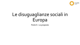 Le disuguaglianze sociali in
Europa
Parte II – Le proposte
 