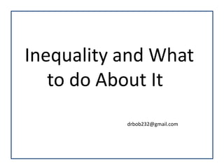 Inequality and What
   to do About It
           drbob232@gmail.com
 