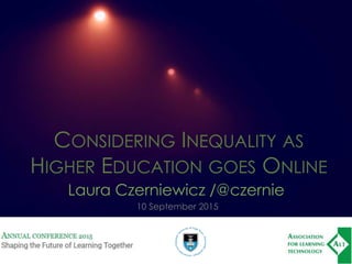 CONSIDERING INEQUALITY AS
HIGHER EDUCATION GOES ONLINE
Laura Czerniewicz /@czernie
10 September 2015
 
