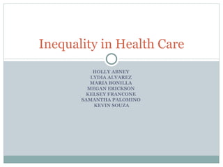 HOLLY ABNEY  LYDIA ALVAREZ  MARIA BONILLA  MEGAN ERICKSON  KELSEY FRANCONE  SAMANTHA PALOMINO  KEVIN SOUZA Inequality in Health Care 
