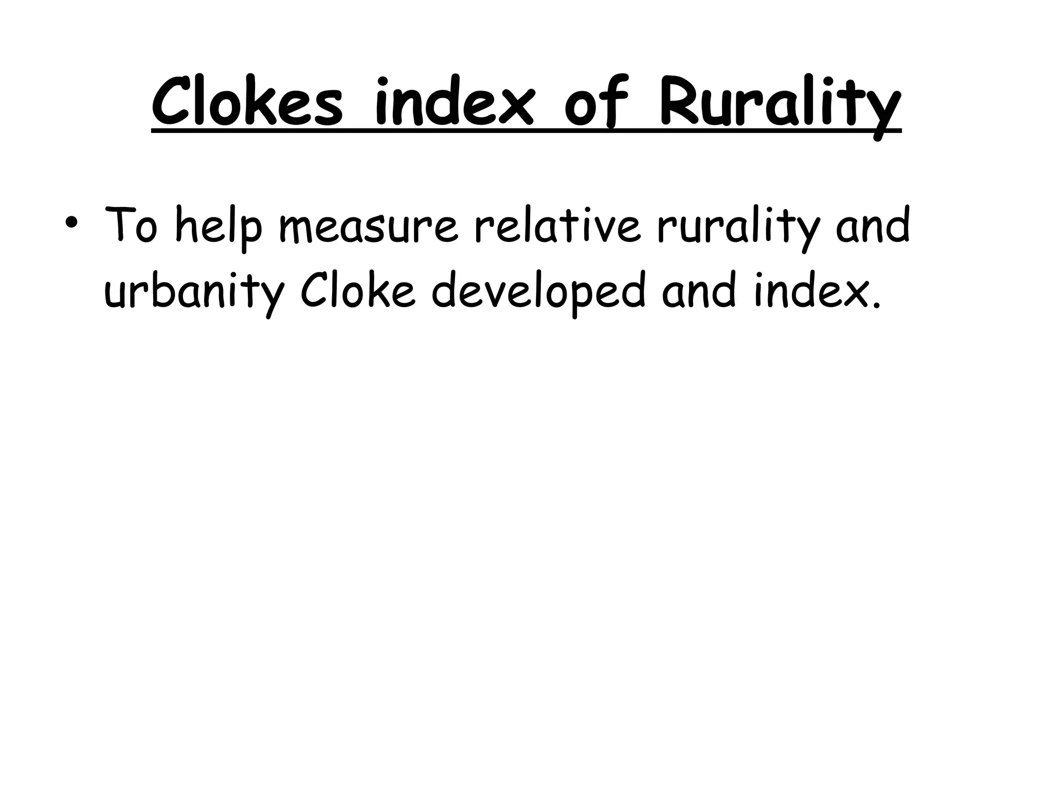 Clokes index of Rurality To help measure relative rurality and urbanity Cloke developed and index. 