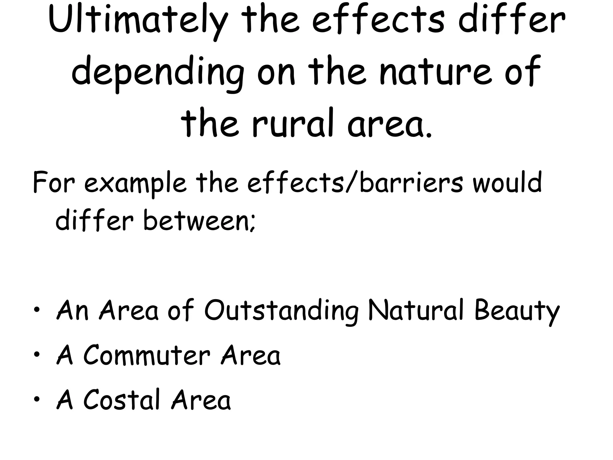 Ultimately the effects differ depending on the nature of the rural area. For example the effects/barriers would differ between; An Area of Outstanding Natural Beauty A Commuter Area A Costal Area 