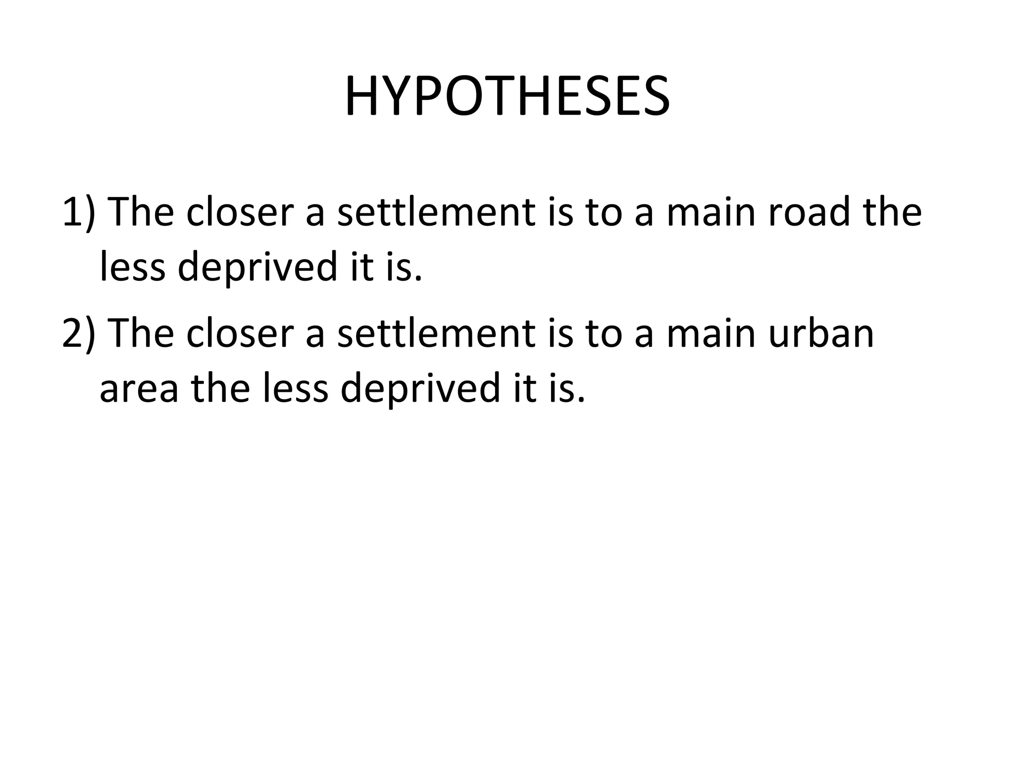 HYPOTHESES 1) The closer a settlement is to a main road the less deprived it is. 2) The closer a settlement is to a main urban area the less deprived it is. 