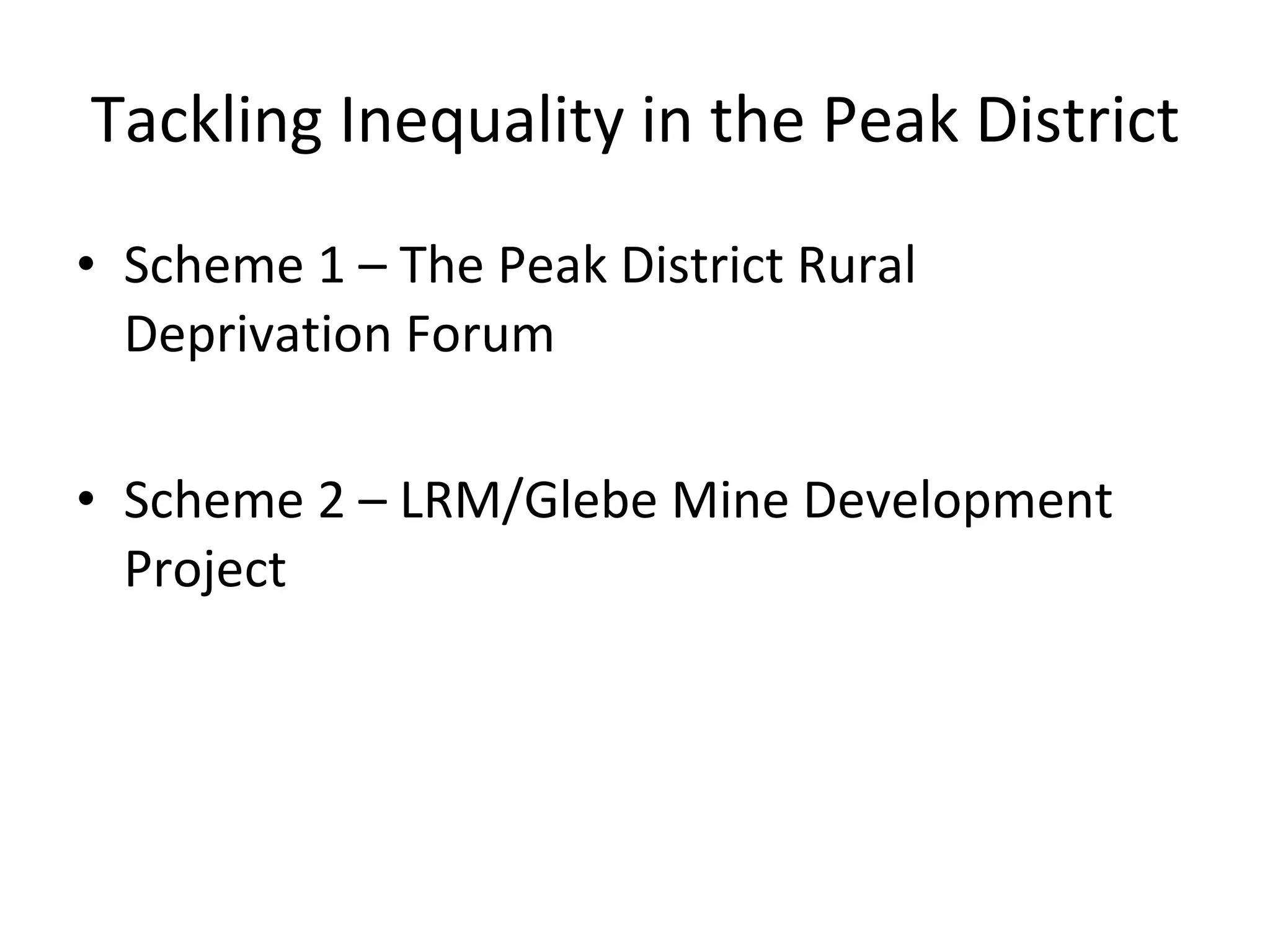Tackling Inequality in the Peak District Scheme 1 – The Peak District Rural Deprivation Forum Scheme 2 – LRM/Glebe Mine Development Project  