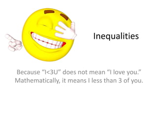Inequalities
Because “I<3U” does not mean “I love you.”
Mathematically, it means I less than 3 of you.
 