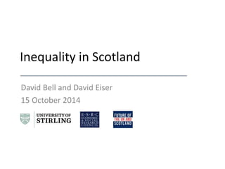 Inequality in Scotland 
David Bell and David Eiser 
15 October 2014 
 