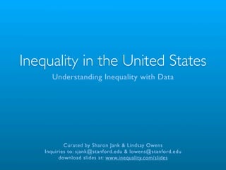 Inequality in the United States
      Understanding Inequality with Data




            Curated by Sharon Jank & Lindsay Owens
    Inquiries to: sjank@stanford.edu & lowens@stanford.edu
          download slides at: www.inequality.com/slides
 