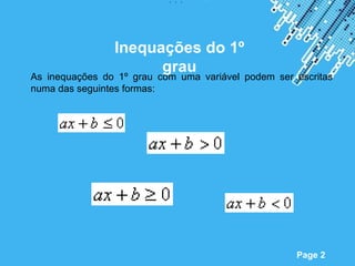 , , ,




                Inequações do 1º
                      grau
As inequações do 1º grau com uma variável podem ser escritas
numa das seguintes formas:




                    Powerpoint Templates
                                                    Page 2
 