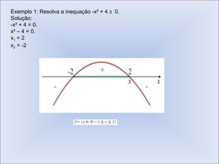 Exemplo 1: Resolva a inequação -x² + 4  ≥  0. Solução: -x² + 4 = 0. x² – 4 = 0. x 1  = 2 x 2  = -2 
