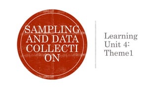 Learning
Unit 4:
Theme1
SAMPLING
AND DATA
COLLECTI
ON
 