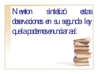 Newton sintetizó estas observaciones en su segunda ley que la podemos enunciar así: 