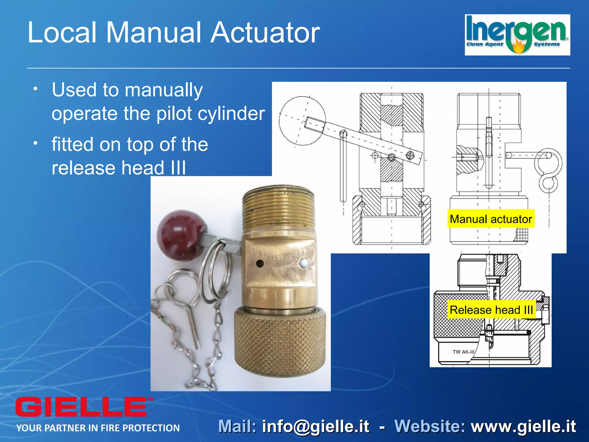 Local Manual Actuator
•   Used to manually
    operate the pilot cylinder
•   fitted on top of the
    release head III

                                                        Manual actuator




                                                        Release head III




                           Mail: info@gielle.it - Website: www.gielle.it
 