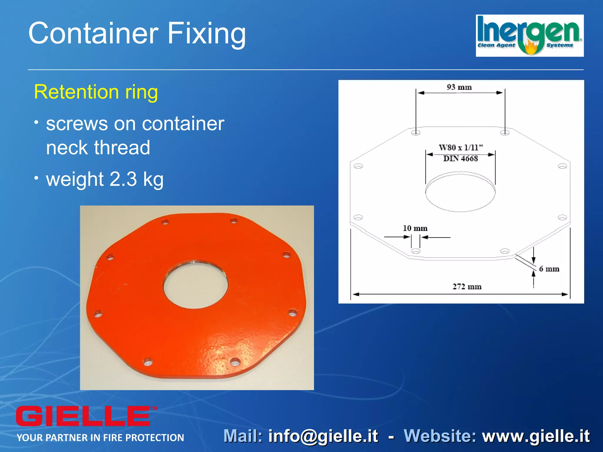 Container Fixing
Retention ring
•   screws on container
    neck thread
•   weight 2.3 kg




                      Mail: info@gielle.it - Website: www.gielle.it
 
