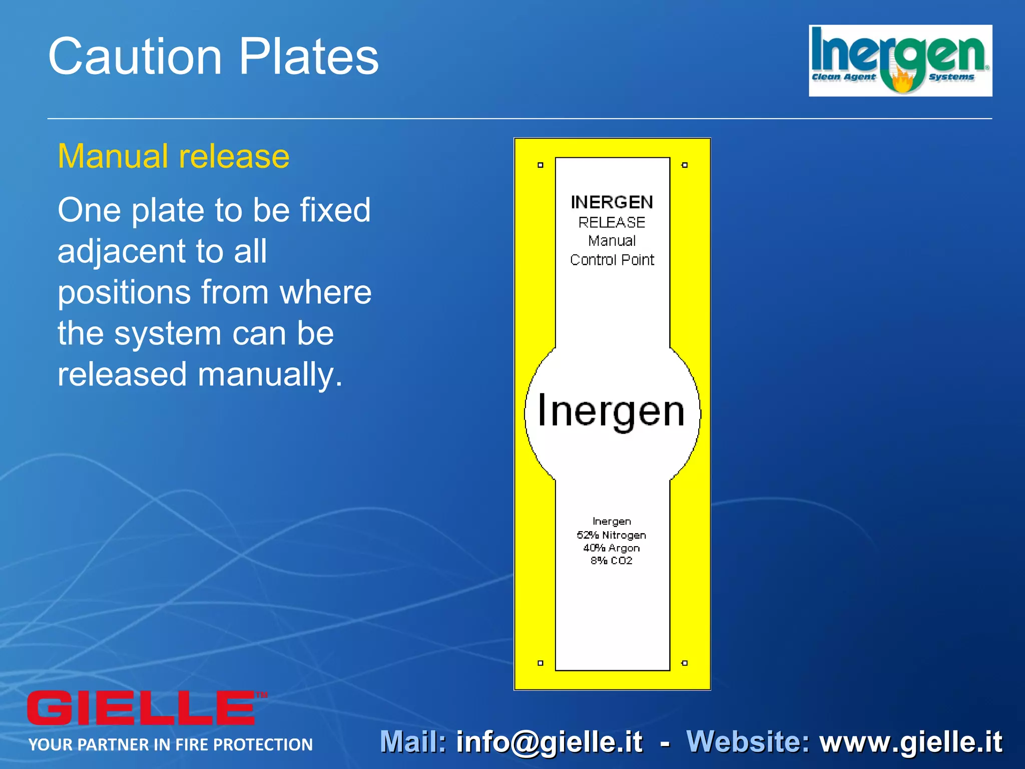 Caution Plates
Manual release
One plate to be fixed
adjacent to all
positions from where
the system can be
released manually.




                        Mail: info@gielle.it - Website: www.gielle.it
 