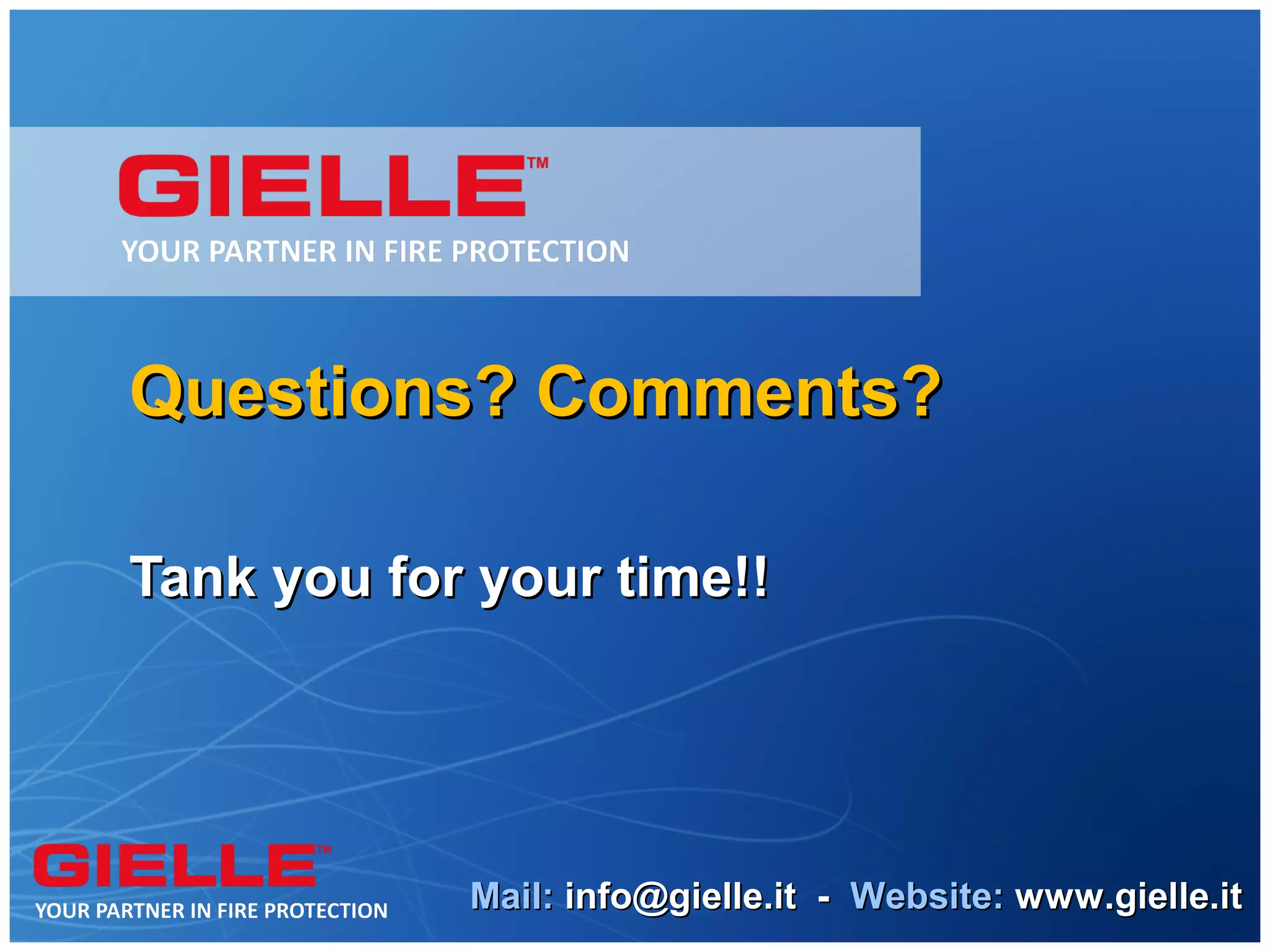 Questions? Comments?

Tank you for your time!!




            Mail: info@gielle.it - Website: www.gielle.it
 