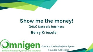 Contact: b.kriesels@omnigen.nl
Founder & Director
Show me the money!
(DNA) Data als business
Berry Kriesels
 