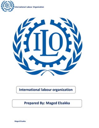 International Labour Organization 
International labour organization 
Prepared By: Maged Elsakka 
Maged Elsakka 
 