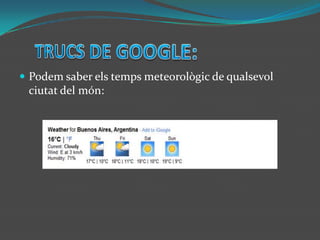 TRUCS DE GOOGLE:Podem saber els temps meteorològic de qualsevol ciutat del món: 