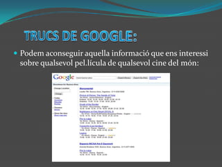TRUCS DE GOOGLE:Podem aconseguir aquella informació que ens interessi sobre qualsevol pel.lícula de qualsevol cine del món: