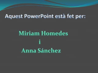 Aquest PowerPoint està fet per:MiriamHomedes                       i           Anna Sánchez