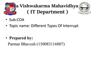 • Sub:COA
• Topic name: Different Types Of Interrupt
• Prepared by:
Parmar Bhavesh (150083116007)
 
