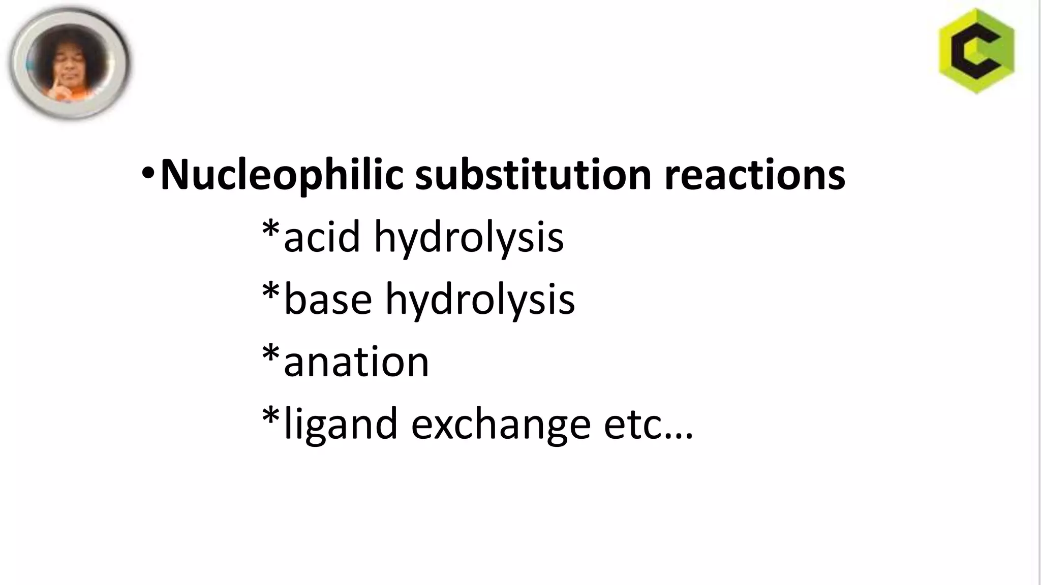 •Nucleophilic substitution reactions
*acid hydrolysis
*base hydrolysis
*anation
*ligand exchange etc…
 