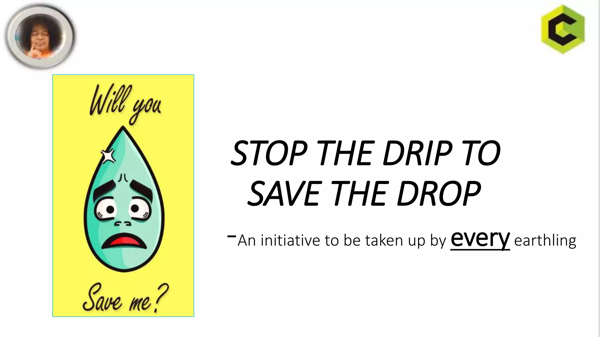 STOP THE DRIP TO
SAVE THE DROP
-An initiative to be taken up by everyearthling
 