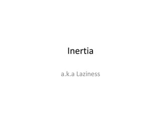 Inertia a.k.a Laziness 