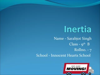 Name - Sarabjot Singh
Class - 9th
B
Rollno. - 7
School - Innocent Hearts School
 