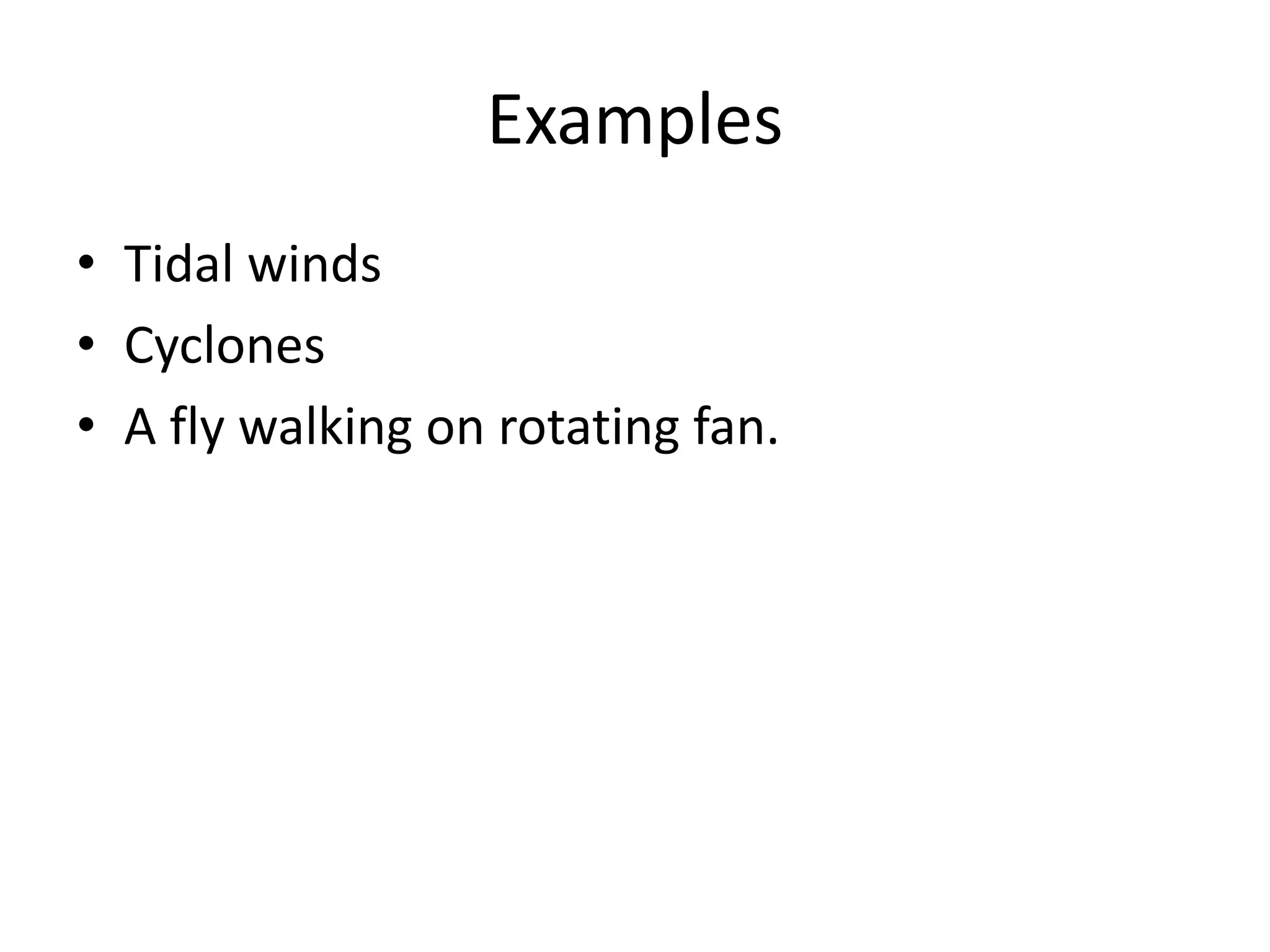Examples
• Tidal winds
• Cyclones
• A fly walking on rotating fan.
 