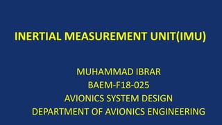 INERTIAL MEASUREMENT UNIT(IMU)
MUHAMMAD IBRAR
BAEM-F18-025
AVIONICS SYSTEM DESIGN
DEPARTMENT OF AVIONICS ENGINEERING
 
