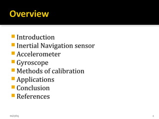  Introduction
 Inertial Navigation sensor
 Accelerometer
 Gyroscope
 Methods of calibration
 Applications
 Conclusion
 References
01/27/15 2
 