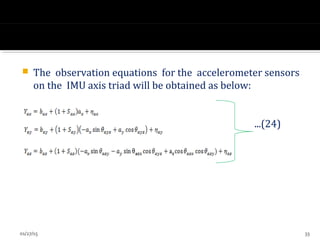  The observation equations for the accelerometer sensors
on the IMU axis triad will be obtained as below:
...(24)
01/27/15 33
 