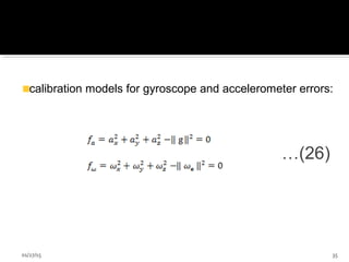 01/27/15 35
calibration models for gyroscope and accelerometer errors:
…(26)
 