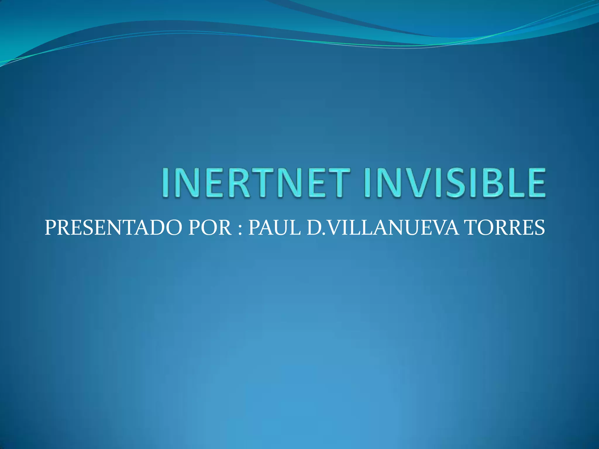 INERTNET INVISIBLE PRESENTADO POR : PAUL D.VILLANUEVA TORRES