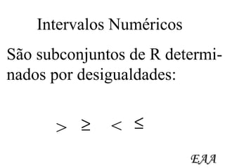 Intervalos Numéricos São subconjuntos de R determi- nados por desigualdades: > < EAA 
