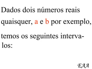 Dados dois números reais quaisquer,  a  e  b  por exemplo,  temos os seguintes interva- los: EAA 