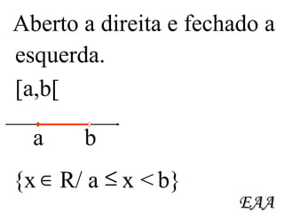 Aberto a direita e fechado a EAA [a,b[ {x  R/ a  x  b} esquerda. a b < 