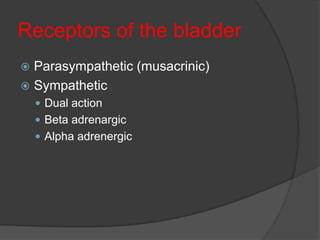 Receptors of the bladder
 Parasympathetic (musacrinic)
 Sympathetic
     Dual action
     Beta adrenargic
     Alpha adrenergic
 