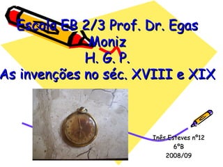 Escola EB 2/3 Prof. Dr. Egas Moniz H. G. P. As invenções no séc. XVIII e XIX Inês Esteves nº12 6ºB 2008/09 
