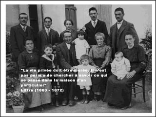 &quot;La vie privée doit être murée. Il n'est pas permis de chercher à savoir ce qui se passe dans la maison d'un particulier&quot; Littré (1863 - 1872) 