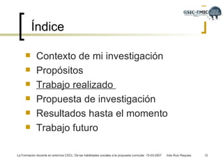 Índice Contexto de mi investigación Propósitos  Trabajo realizado  Propuesta de investigación Resultados hasta el momento Trabajo futuro 