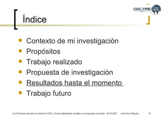 Índice Contexto de mi investigación Propósitos  Trabajo realizado  Propuesta de investigación  Resultados hasta el momento  Trabajo futuro 