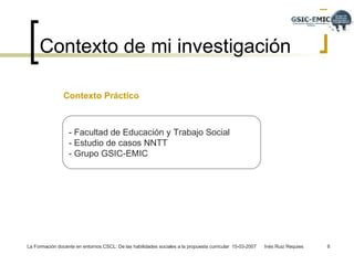 Contexto de mi investigación  Contexto Práctico  - Facultad de Educación y Trabajo Social  - Estudio de casos NNTT - Grupo GSIC-EMIC 