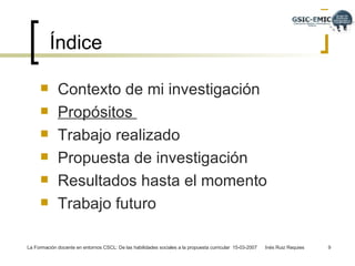 Índice Contexto de mi investigación Propósitos  Trabajo realizado  Propuesta de investigación  Resultados hasta el momento  Trabajo futuro 