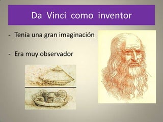 Da Vinci como inventor
- Tenía una gran imaginación

- Era muy observador
 